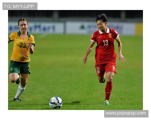 U19中国女足迎战澳大利亚全力争胜展现青春风采